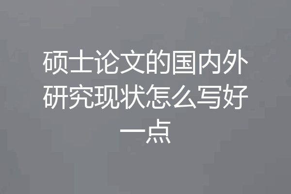 硕士论文的国内外研究现状怎么写好一点