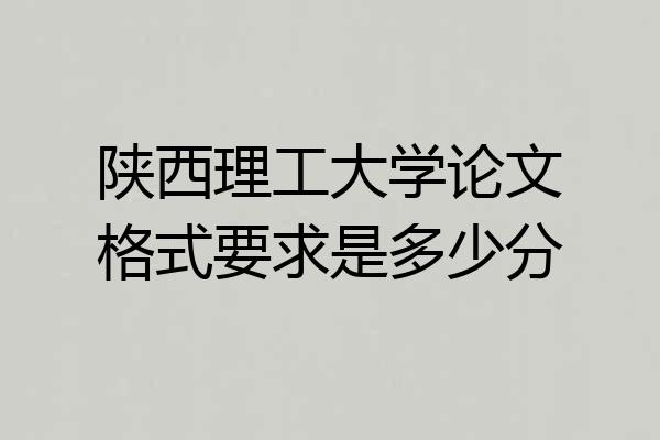 陕西理工大学论文格式要求是多少分
