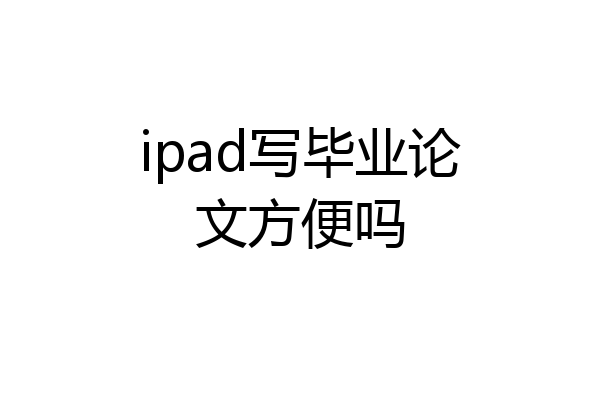 ipad写毕业论文方便吗