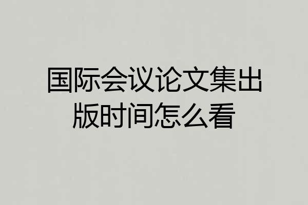 国际会议论文集出版时间怎么看