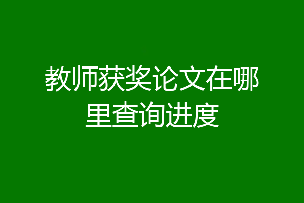 教师获奖论文在哪里查询进度