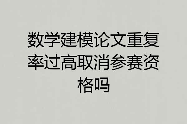 数学建模论文重复率过高取消参赛资格吗