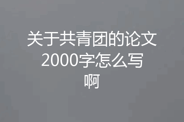 关于共青团的论文2000字怎么写啊