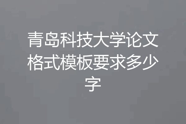 青岛科技大学论文格式模板要求多少字