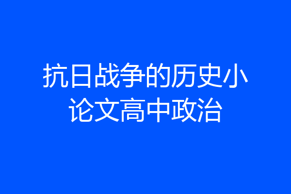 抗日战争的历史小论文高中政治