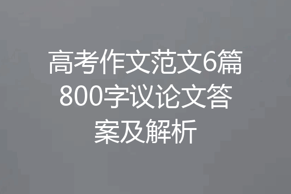 高考作文范文6篇800字议论文答案及解析