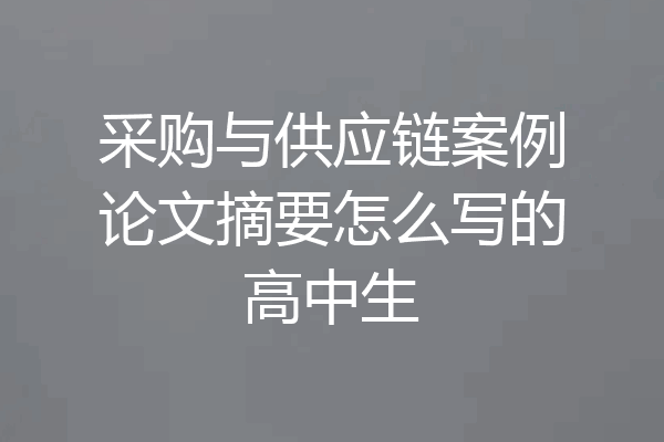 采购与供应链案例论文摘要怎么写的高中生