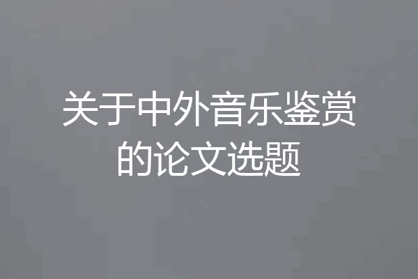 关于中外音乐鉴赏的论文选题