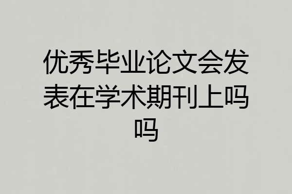 优秀毕业论文会发表在学术期刊上吗吗