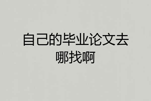 自己的毕业论文去哪找啊