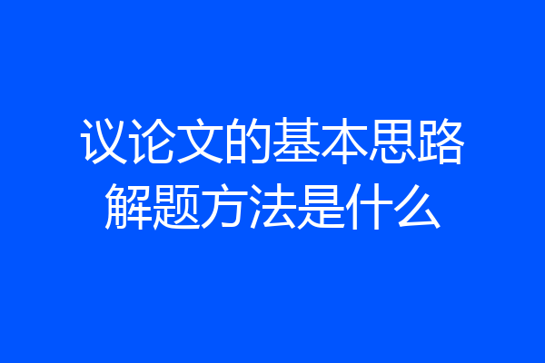 议论文的基本思路解题方法是什么