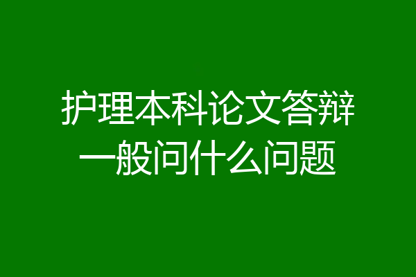 护理本科论文答辩一般问什么问题