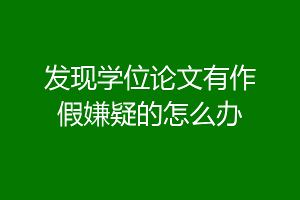 发现学位论文有作假嫌疑的怎么办