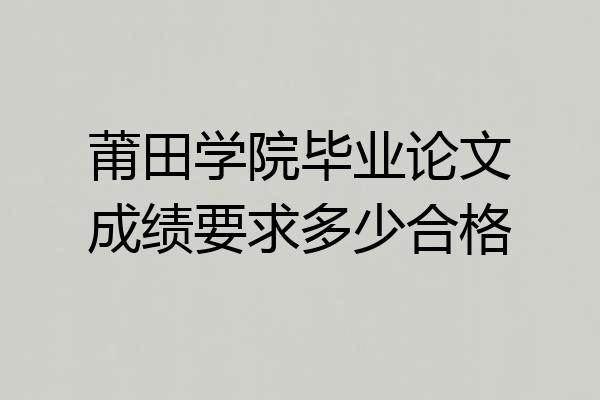 莆田学院毕业论文成绩要求多少合格