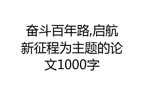 奋斗百年路,启航新征程为主题的论文1000字