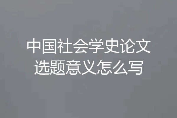 中国社会学史论文选题意义怎么写