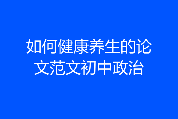 如何健康养生的论文范文初中政治