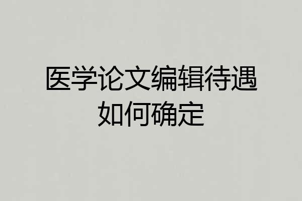 医学论文编辑待遇如何确定