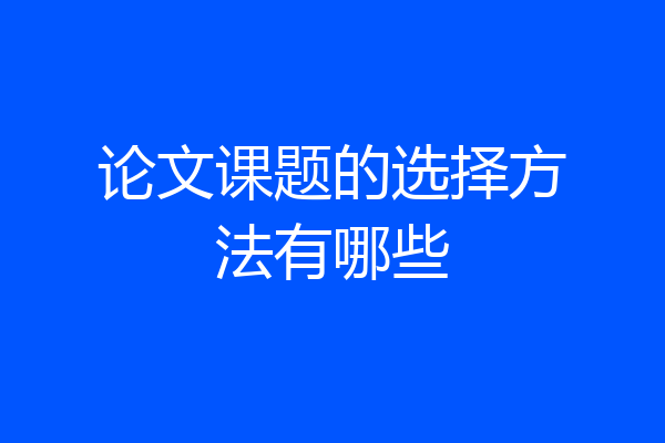 论文课题的选择方法有哪些