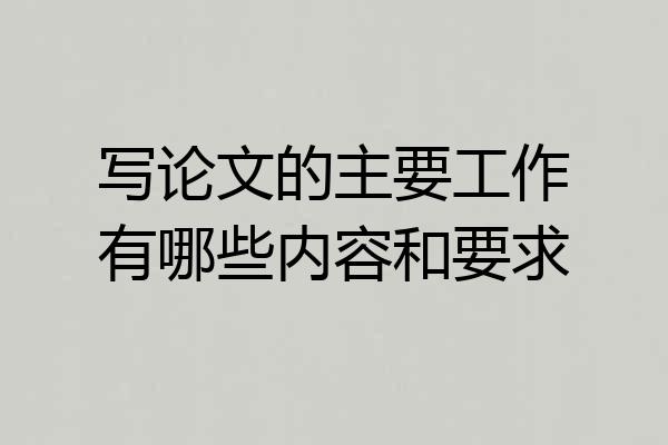 写论文的主要工作有哪些内容和要求