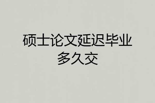 硕士论文延迟毕业多久交