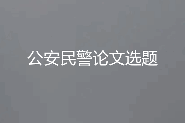 公安民警论文选题