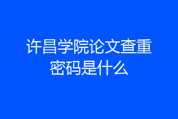许昌学院论文查重密码是什么