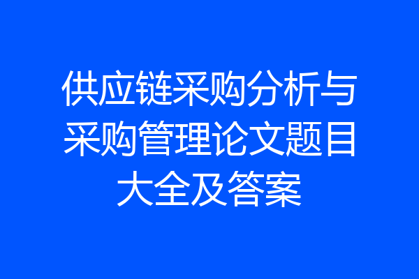 供应链采购分析与采购管理论文题目大全及答案