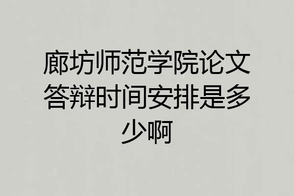 廊坊师范学院论文答辩时间安排是多少啊