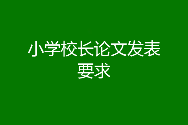 小学校长论文发表要求