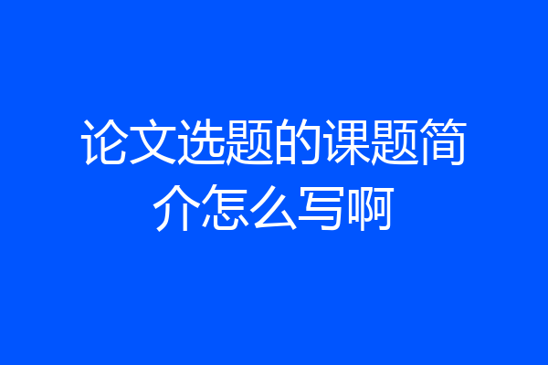 论文选题的课题简介怎么写啊