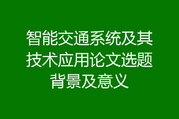 智能交通系统及其技术应用论文选题背景及意义