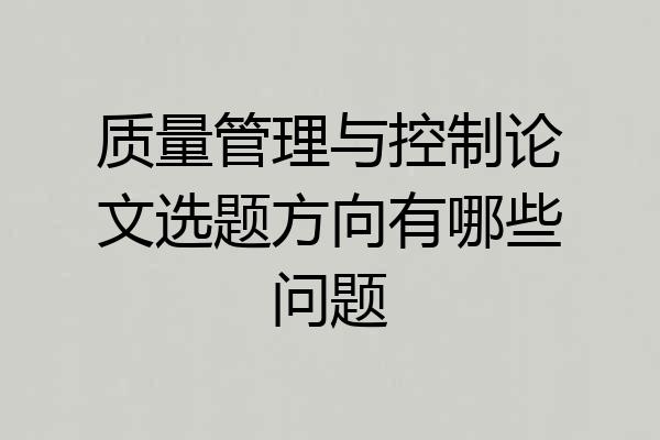 质量管理与控制论文选题方向有哪些问题