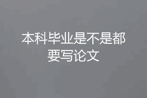 本科毕业是不是都要写论文