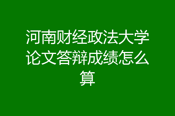河南财经政法大学论文答辩成绩怎么算