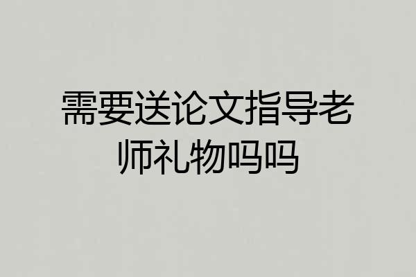 需要送论文指导老师礼物吗吗
