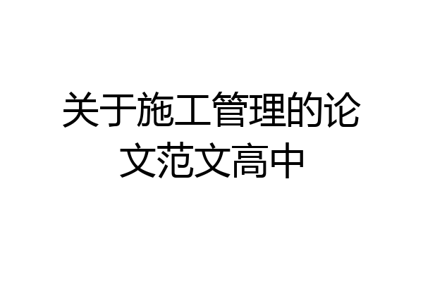 关于施工管理的论文范文高中