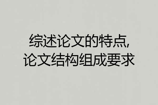 综述论文的特点,论文结构组成要求