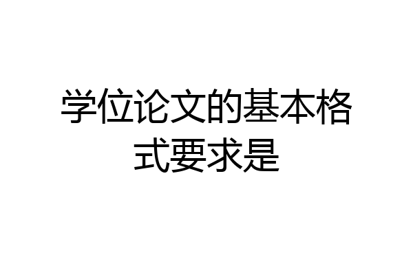 学位论文的基本格式要求是