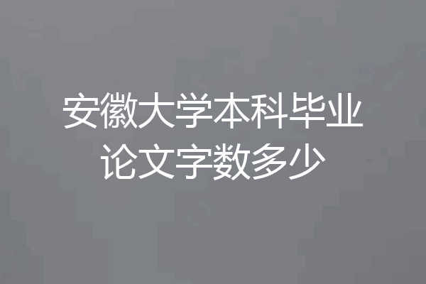 安徽大学本科毕业论文字数多少