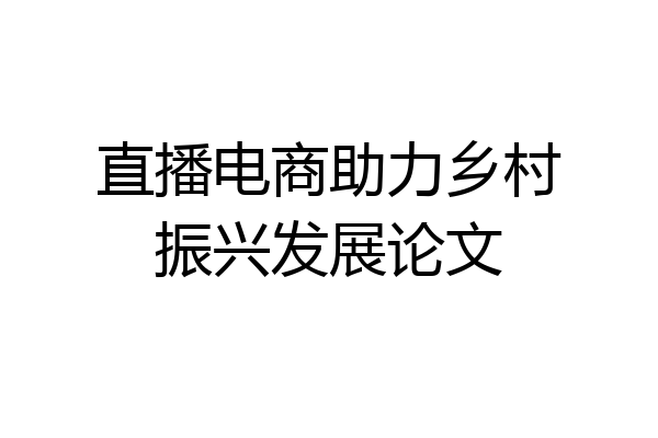直播电商助力乡村振兴发展论文