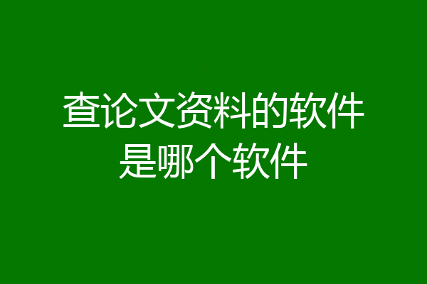 查论文资料的软件是哪个软件