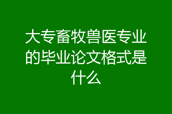 大专畜牧兽医专业的毕业论文格式是什么
