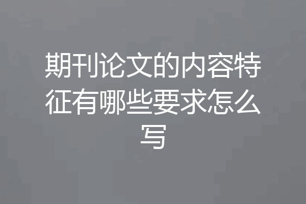 期刊论文的内容特征有哪些要求怎么写