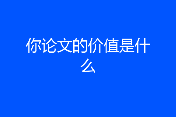 你论文的价值是什么