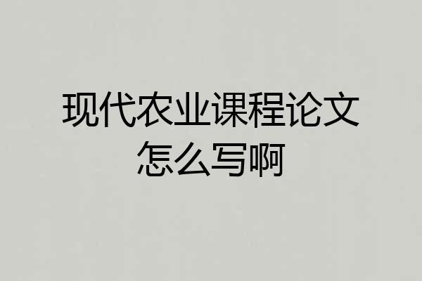 现代农业课程论文怎么写啊