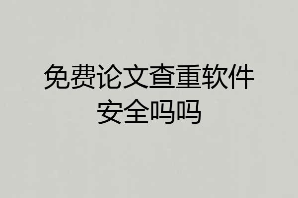 免费论文查重软件安全吗吗