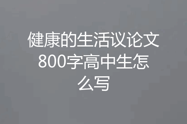 健康的生活议论文800字高中生怎么写