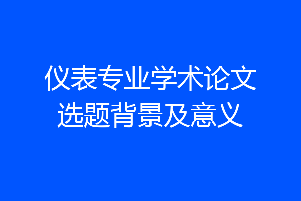 仪表专业学术论文选题背景及意义