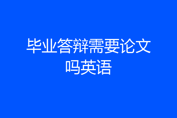 毕业答辩需要论文吗英语